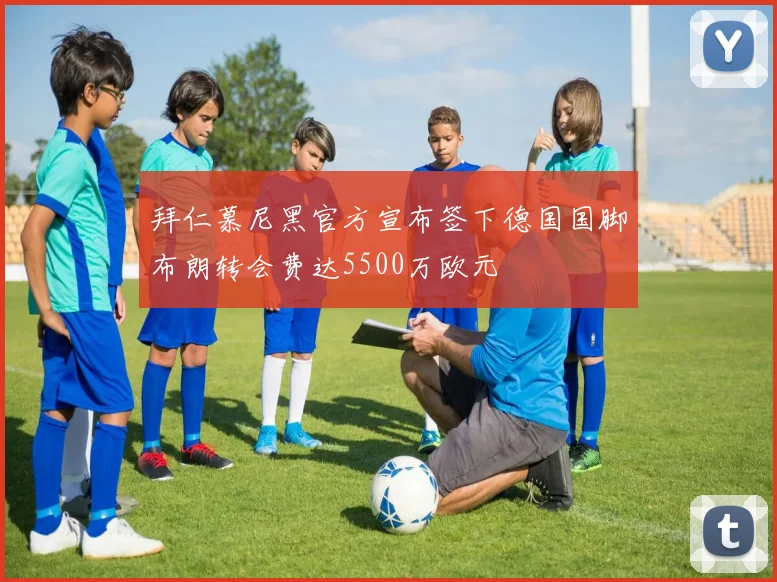 拜仁慕尼黑官方宣布签下德国国脚布朗转会费达5500万欧元