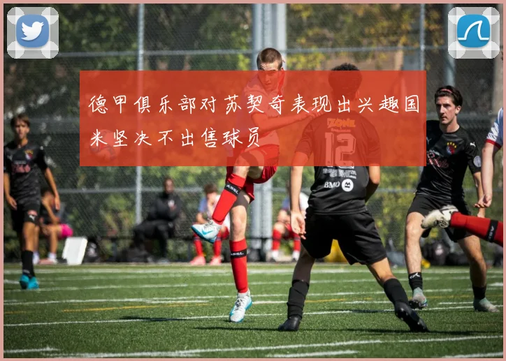 德甲俱乐部对苏契奇表现出兴趣国米坚决不出售球员