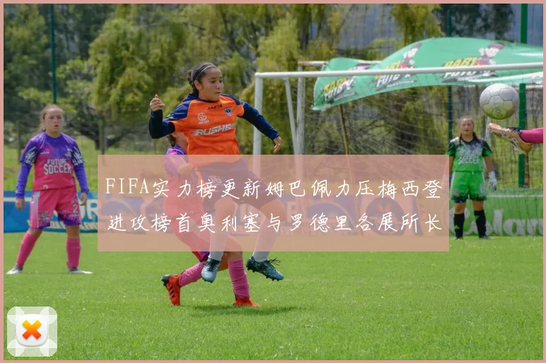 FIFA实力榜更新姆巴佩力压梅西登进攻榜首奥利塞与罗德里各展所长