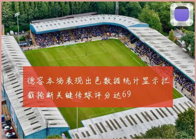 德容本场表现出色数据统计显示拦截抢断关键传球评分达69