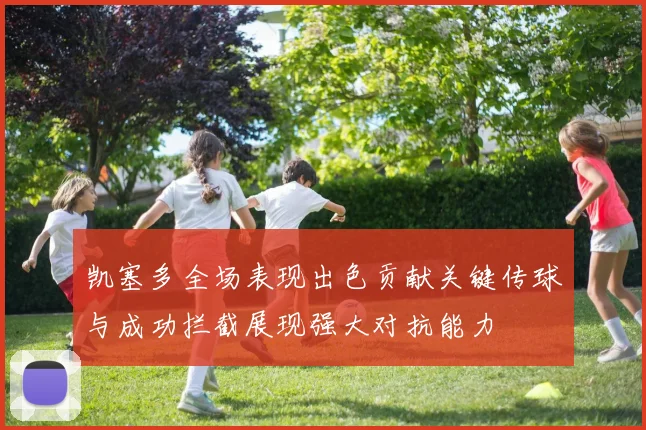 凯塞多全场表现出色贡献关键传球与成功拦截展现强大对抗能力