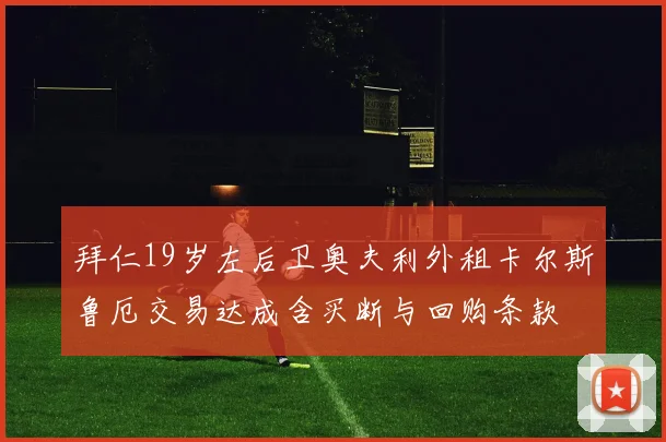 拜仁19岁左后卫奥夫利外租卡尔斯鲁厄交易达成含买断与回购条款