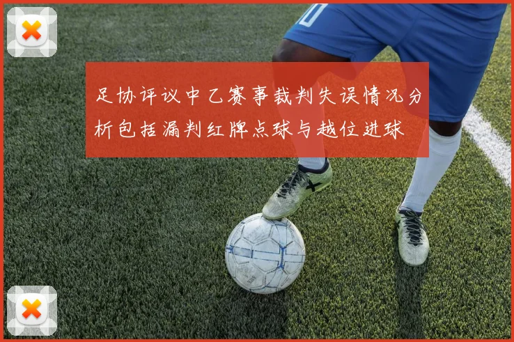 足协评议中乙赛事裁判失误情况分析包括漏判红牌点球与越位进球