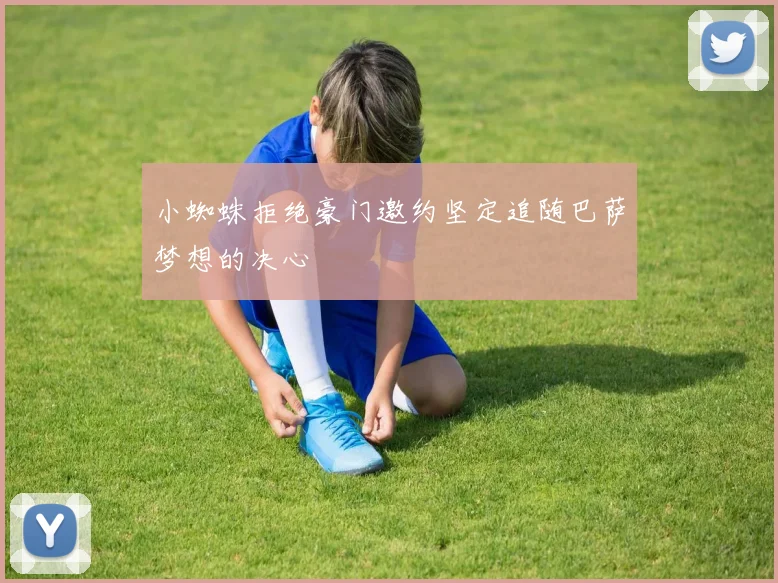 小蜘蛛拒绝豪门邀约坚定追随巴萨梦想的决心