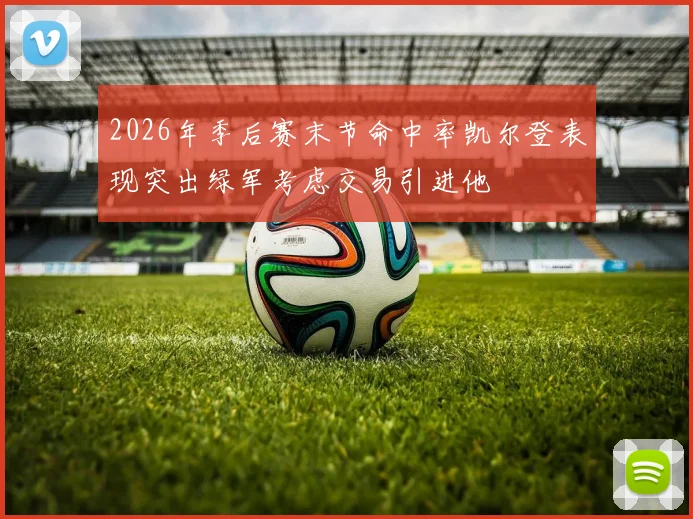2026年季后赛末节命中率凯尔登表现突出绿军考虑交易引进他