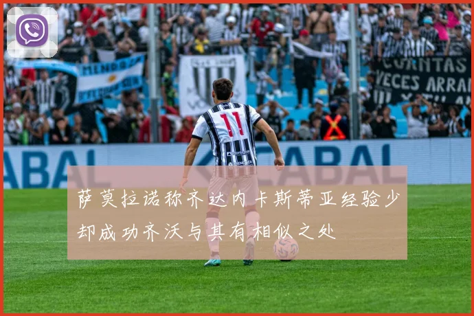 萨莫拉诺称齐达内卡斯蒂亚经验少却成功齐沃与其有相似之处