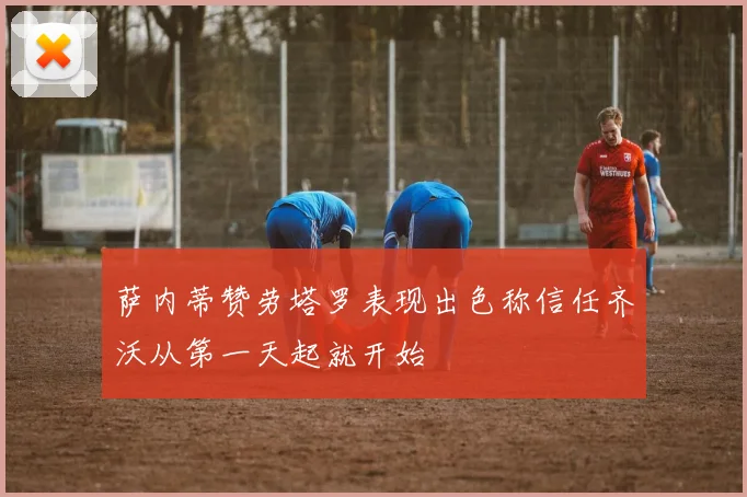 萨内蒂赞劳塔罗表现出色称信任齐沃从第一天起就开始