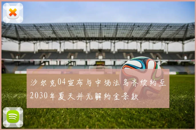 沙尔克04宣布与中场法乌齐续约至2030年夏天并无解约金条款